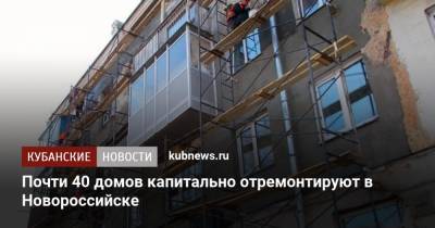 Почти 40 домов капитально отремонтируют в Новороссийске - kubnews.ru - Краснодарский край - Новороссийск
