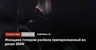 Женщина топором разбила припаркованный во дворе BMW - kubnews.ru - Сочи - Краснодарский край - Краснодар