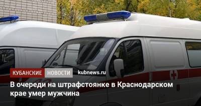 В очереди на штрафстоянке в Краснодарском крае умер мужчина - kubnews.ru - Краснодарский край - Новороссийск