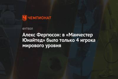 Алексей Фергюсон - Алекс Фергюсон: в «Манчестер Юнайтед» было только 4 игрока мирового уровня - championat.com