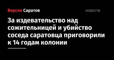 За издевательство над сожительницей и убийство соседа саратовца приговорили к 14 годам колонии - nversia.ru - Саратовская обл. - Саратов