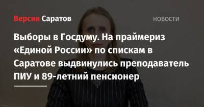 Выборы в Госдуму. На праймериз «Единой России» по спискам в Саратове выдвинулись преподаватель ПИУ и 89-летний пенсионер - nversia.ru - Саратовская обл. - Саратов