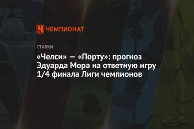 Эдуард Мор - «Челси» — «Порту»: прогноз Эдуарда Мора на ответную игру 1/4 финала Лиги чемпионов - championat.com