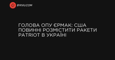 України Володимир Зеленський - Джо Байден - Голова ОПУ Єрмак: США повинні розмістити ракети Patriot в Україні - bykvu.com - Украина - Україна