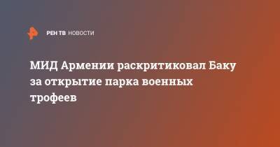 МИД Армении раскритиковал Баку за открытие парка военных трофеев - ren.tv - Армения - Азербайджан - Нагорный Карабах