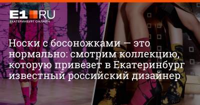 Носки с босоножками — это нормально: смотрим коллекцию, которую привезет в Екатеринбург известный российский дизайнер - e1.ru - Екатеринбург - Уральск