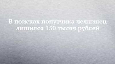 В поисках попутчика челнинец лишился 150 тысяч рублей - chelny-izvest.ru - Москва - респ. Дагестан