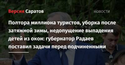 Валерий Радаев - Полтора миллиона туристов, уборка после затяжной зимы, недопущение выпадения детей из окон: губернатор Радаев поставил задачи перед подчиненными - nversia.ru - Саратовская обл.
