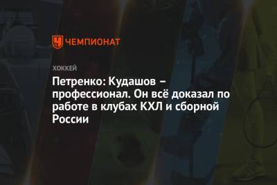 Алексей Кудашов - Петренко: Кудашов — профессионал. Он всё доказал по работе в клубах КХЛ и сборной России - championat.com - Москва