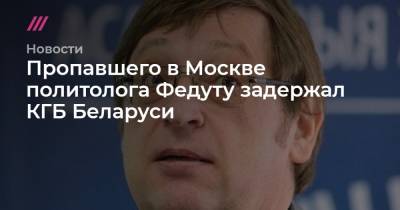 Григорий Костусев - Александр Федута - Александра Лукашенко - Пропавшего в Москве политолога Федуту задержал КГБ Беларуси - tvrain.ru - Москва