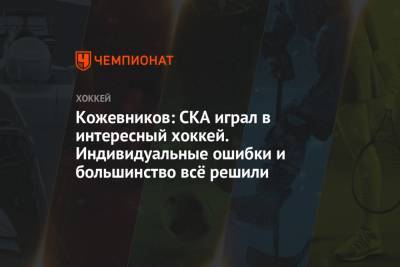 Александр Кожевников - Кожевников: СКА играл в интересный хоккей. Индивидуальные ошибки и большинство всё решили - championat.com