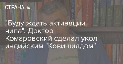 Евгений Комаровский - Виктор Ляшко - "Буду ждать активации чипа". Доктор Комаровский сделал укол индийским "Ковишилдом" - strana.ua