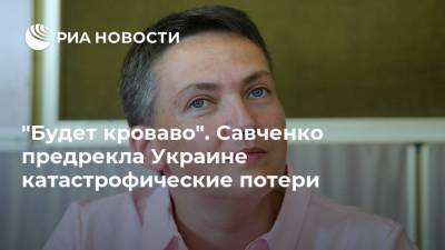 Надежда Савченко - "Будет кроваво". Савченко предрекла Украине катастрофические потери - ria.ru - Москва - Россия - Украина - ДНР - ЛНР - Донбасс