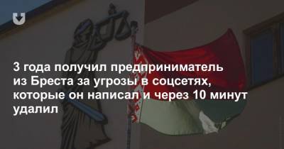 3 года получил предприниматель из Бреста за угрозы в соцсетях, которые он написал и через 10 минут удалил - news.tut.by - Минск - Брест