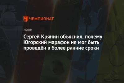 Сергей Крянин - Крянин объяснил, почему Югорский марафон не провели раньше, чтобы снизить риски с трассой - championat.com - Ханты-Мансийск