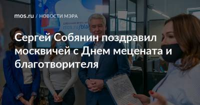 Сергей Собянин - Сергей Собянин поздравил москвичей с Днем мецената и благотворителя - mos.ru - Москва