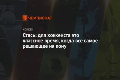 Андрей Стась - Стась: для хоккеиста это классное время, когда всё самое решающее на кону - championat.com - Казань
