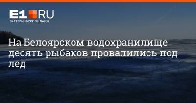 На Белоярском водохранилище десять рыбаков провалились под лед - e1.ru - Екатеринбург