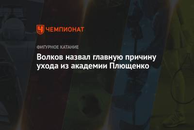 Александр Волков - Волков назвал главную причину ухода из академии Плющенко - championat.com