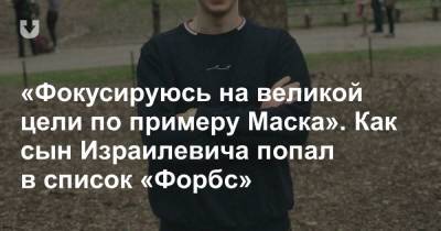 «Фокусируюсь на великой цели по примеру Маска». Как сын Израилевича попал в список «Форбс» - news.tut.by