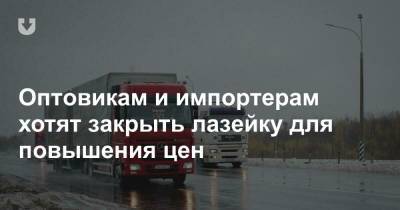 Оптовикам и импортерам хотят закрыть лазейку для повышения цен - news.tut.by - Торговля