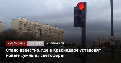 Стало известно, где в Краснодаре установят новые «умные» светофоры - kubnews.ru - Краснодарский край - Краснодар