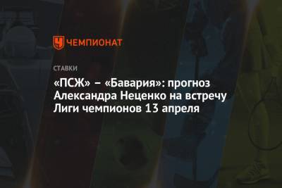 Александр Неценко - «ПСЖ» – «Бавария»: прогноз Александра Неценко на встречу Лиги чемпионов 13 апреля - championat.com