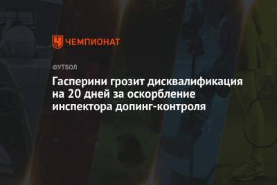 Джан Пьеро Гасперини - Гасперини грозит дисквалификация на 20 дней за оскорбление инспектора допинг-контроля - championat.com