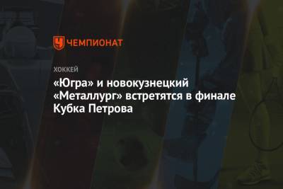 «Югра» и новокузнецкий «Металлург» встретятся в финале Кубка Петрова - championat.com - Санкт-Петербург - Ханты-Мансийск - Тюмень - Югра