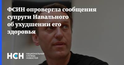 Алексей Навальный - Юлия Навальная - ФСИН опровергла сообщения супруги Навального об ухудшении его здоровья - nsn.fm