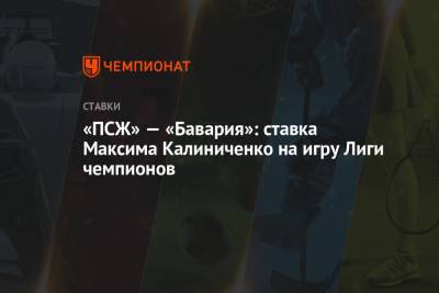 Максим Калиниченко - «ПСЖ» — «Бавария»: ставка Максима Калиниченко на игру Лиги чемпионов - championat.com - Париж