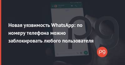 Новая уязвимость WhatsApp: по номеру телефона можно заблокировать любого пользователя - thepage.ua