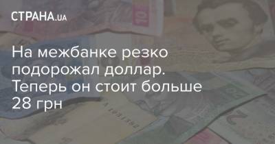 На межбанке резко подорожал доллар. Теперь он стоит больше 28 грн - strana.ua