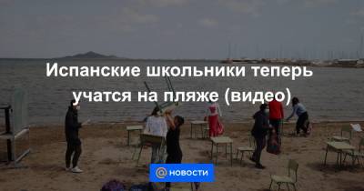 Екатерина Гура - Испанские школьники теперь учатся на пляже (видео) - news.mail.ru - Испания