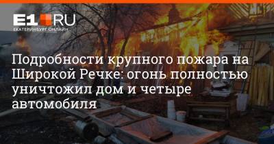 Подробности крупного пожара на Широкой Речке: огонь полностью уничтожил дом и четыре автомобиля - e1.ru - Екатеринбург - Свердловская обл.