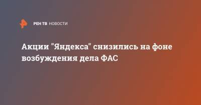 Акции "Яндекса" снизились на фоне возбуждения дела ФАС - ren.tv