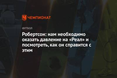 Эндрю Робертсон - Робертсон: нам необходимо оказать давление на «Реал» и посмотреть, как он справится с этим - championat.com - Мадрид