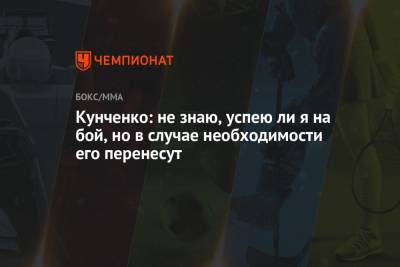 Кунченко: не знаю, успею ли я на бой, но в случае необходимости его перенесут - championat.com - Бразилия