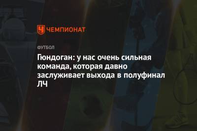 Илкай Гюндоган - Гюндоган: у нас очень сильная команда, которая давно заслуживает выхода в полуфинал ЛЧ - championat.com
