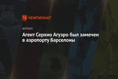 Серхио Агуэро - Агент Серхио Агуэро был замечен в аэропорту Барселоны - championat.com - Аргентина