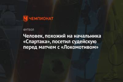 Человек, похожий на начальника «Спартака», посетил судейскую перед матчем с «Локомотивом» - championat.com