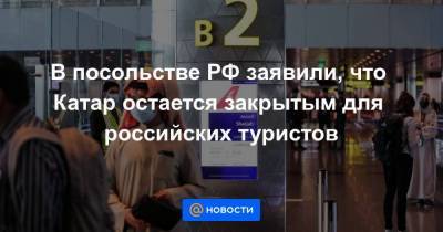 В посольстве РФ заявили, что Катар остается закрытым для российских туристов - smartmoney.one - Москва - Катар