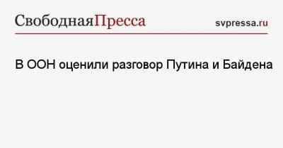 Владимир Путин - Стефан Дюжаррик - Джо Байден - В ООН оценили разговор Путина и Байдена - svpressa.ru - Москва