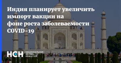 Индия планирует увеличить импорт вакцин на фоне роста заболеваемости COVID-19 - nsn.fm - Япония - Индия