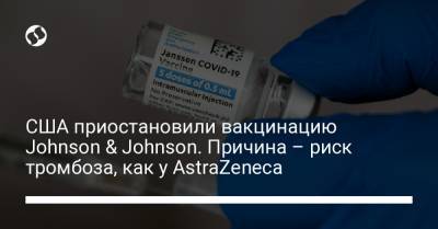 США приостановили вакцинацию Johnson & Johnson. Причина – риск тромбоза, как у AstraZeneca - liga.net - Украина