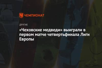 Александр Котов - «Чеховские медведи» выиграли в первом матче четвертьфинала Лиги Европы - championat.com