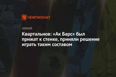 Дмитрий Квартальнов - Квартальнов: «Ак Барс» был прижат к стенке, приняли решение играть таким составом - championat.com