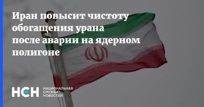 Иран повысит чистоту обогащения урана после аварии на ядерном полигоне - nsn.fm - Израиль - Иран - Тегеран