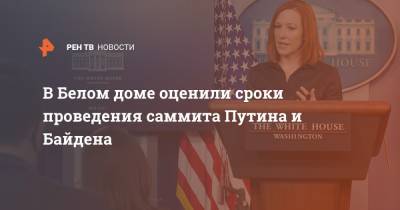 Владимир Путин - Джо Байден - Джен Псаки - В Белом доме оценили сроки проведения саммита Путина и Байдена - ren.tv