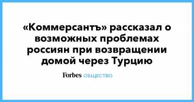 «Коммерсантъ» рассказал о возможных проблемах россиян при возвращении домой через Турцию - forbes.ru - Москва - Россия - Египет - Турция - Стамбул - Танзания